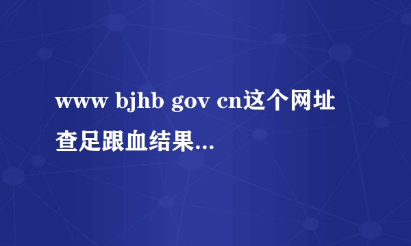 www bjhb gov cn这个网址查足跟血结果怎么查不到