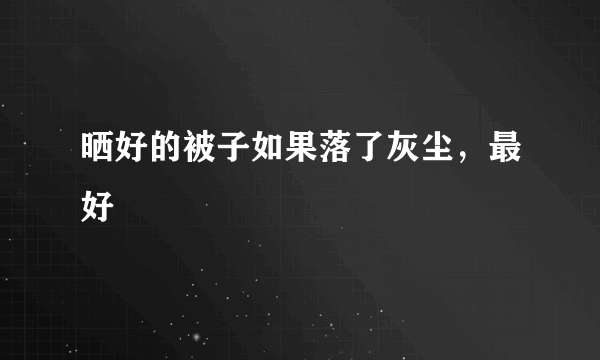 晒好的被子如果落了灰尘，最好