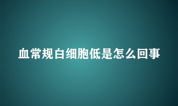 血常规白细胞低是怎么回事