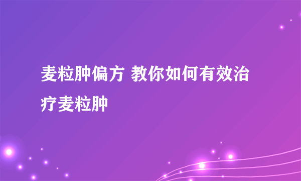 麦粒肿偏方 教你如何有效治疗麦粒肿