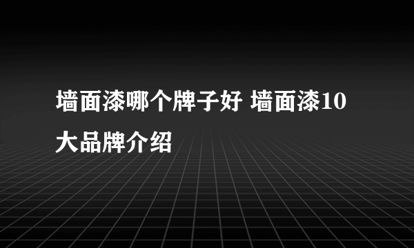 墙面漆哪个牌子好 墙面漆10大品牌介绍