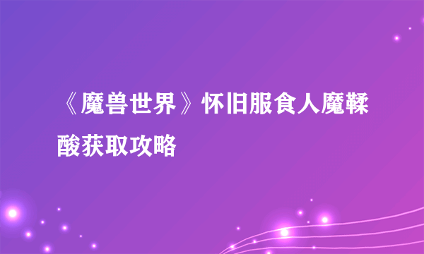 《魔兽世界》怀旧服食人魔鞣酸获取攻略