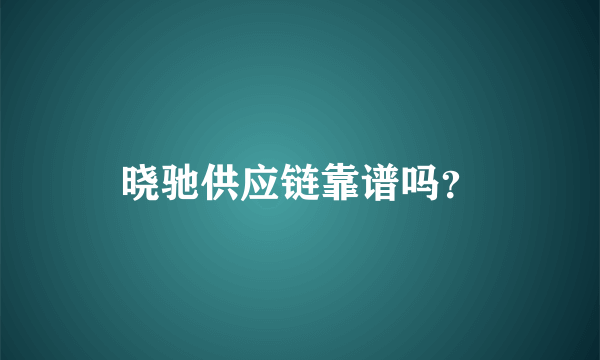 晓驰供应链靠谱吗？