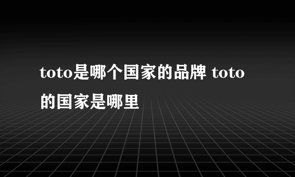 toto是哪个国家的品牌 toto的国家是哪里