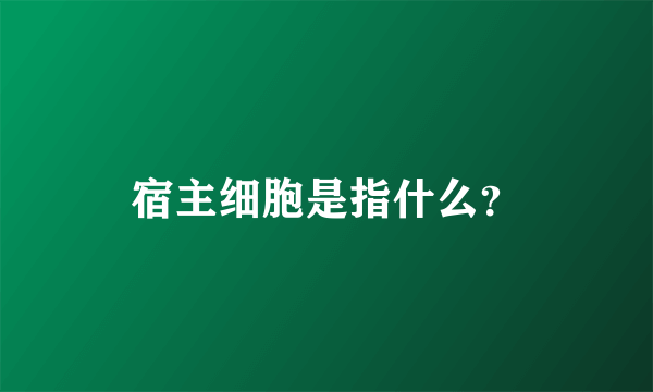 宿主细胞是指什么？