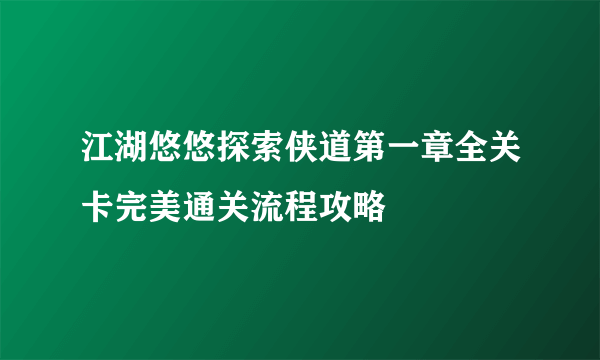 江湖悠悠探索侠道第一章全关卡完美通关流程攻略