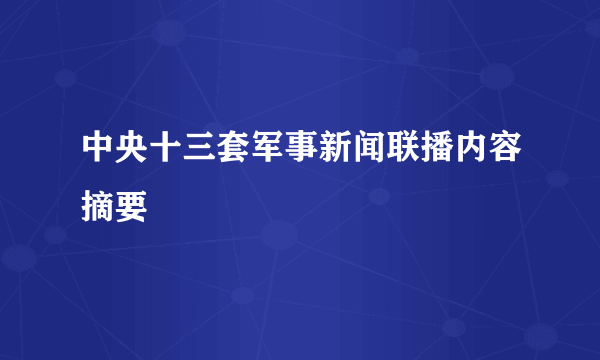 中央十三套军事新闻联播内容摘要