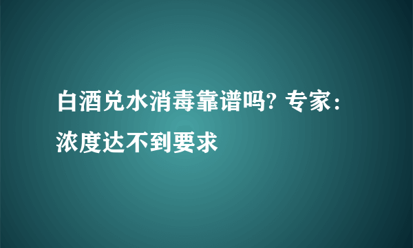 白酒兑水消毒靠谱吗? 专家：浓度达不到要求