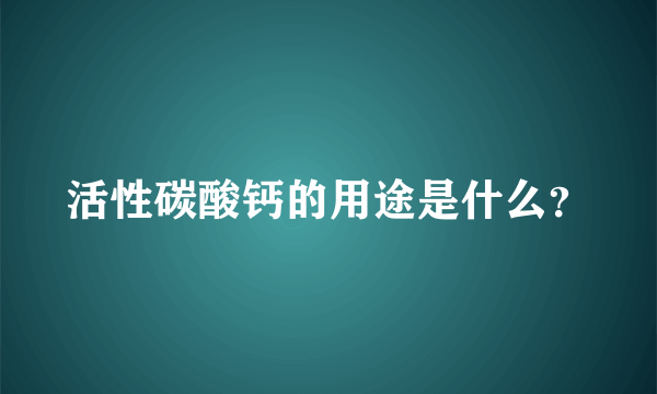 活性碳酸钙的用途是什么？