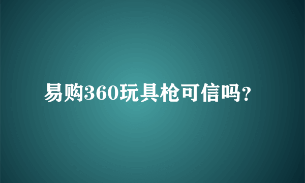 易购360玩具枪可信吗？