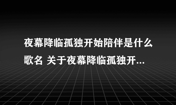 夜幕降临孤独开始陪伴是什么歌名 关于夜幕降临孤独开始陪伴的歌名简介