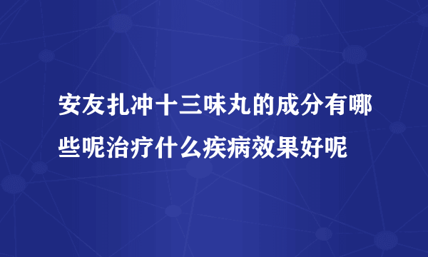 安友扎冲十三味丸的成分有哪些呢治疗什么疾病效果好呢