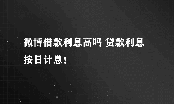 微博借款利息高吗 贷款利息按日计息！