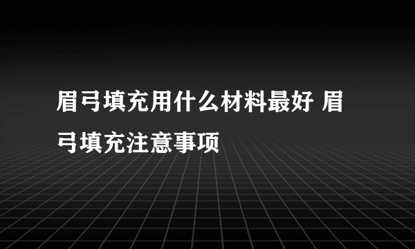 眉弓填充用什么材料最好 眉弓填充注意事项