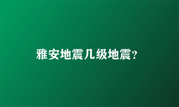 雅安地震几级地震？