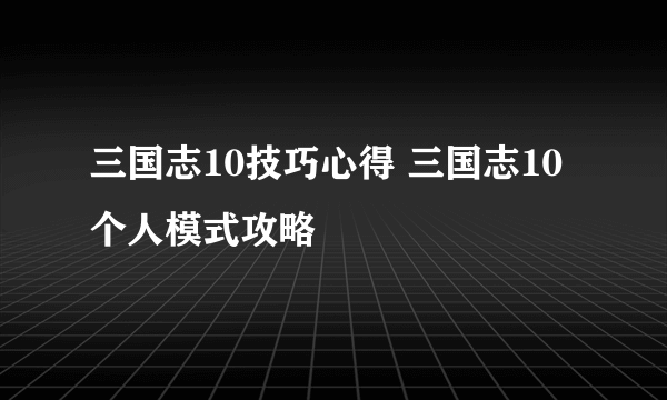 三国志10技巧心得 三国志10个人模式攻略