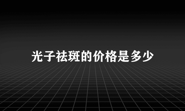 光子祛斑的价格是多少