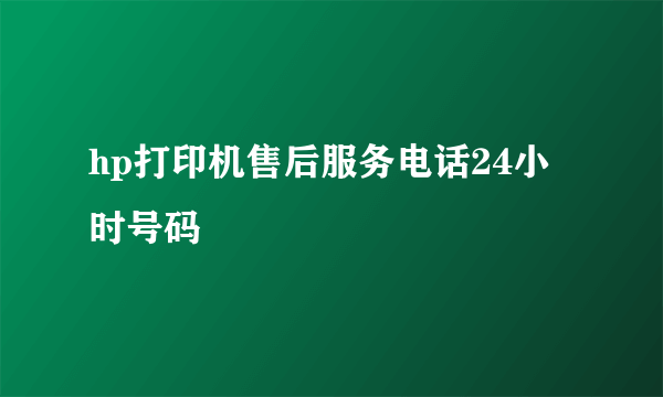 hp打印机售后服务电话24小时号码