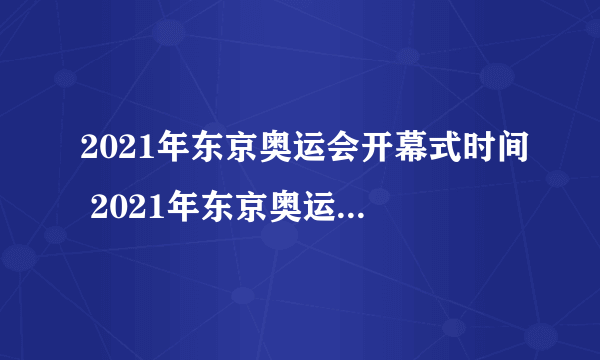 2021年东京奥运会开幕式时间 2021年东京奥运会开幕式时间是怎样的