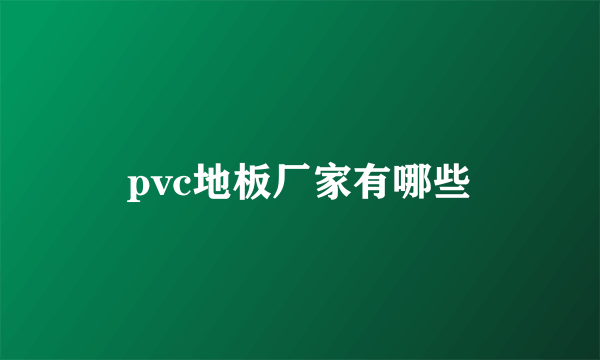 pvc地板厂家有哪些