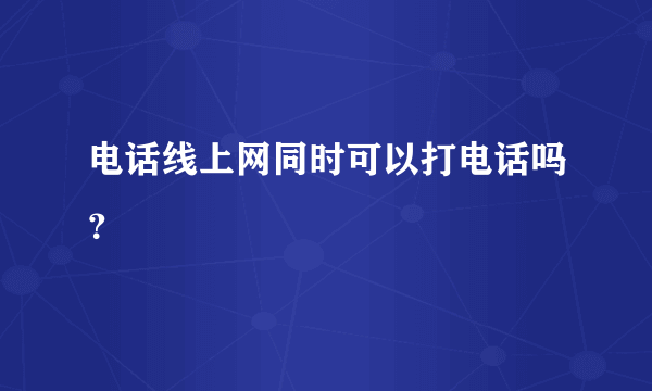 电话线上网同时可以打电话吗？