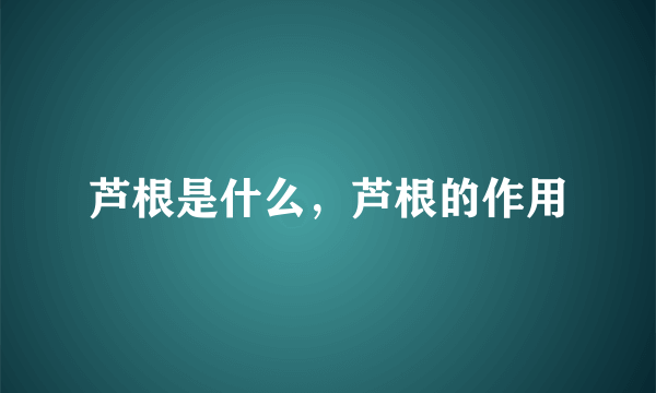 芦根是什么，芦根的作用