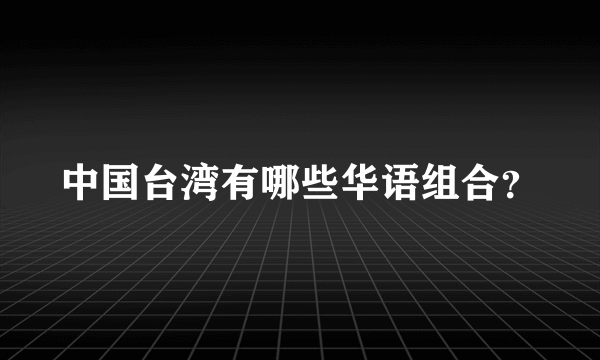 中国台湾有哪些华语组合？