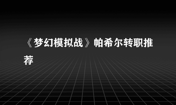 《梦幻模拟战》帕希尔转职推荐