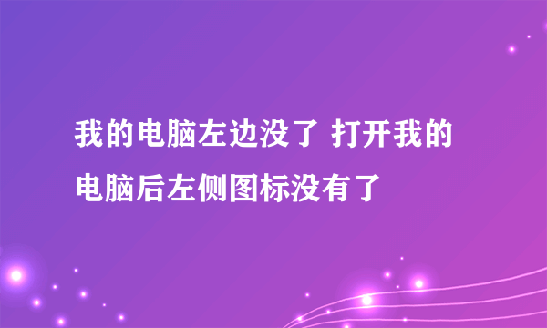 我的电脑左边没了 打开我的电脑后左侧图标没有了