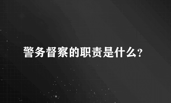 警务督察的职责是什么？