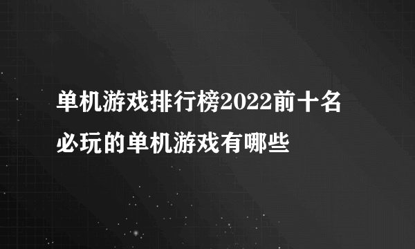 单机游戏排行榜2022前十名 必玩的单机游戏有哪些