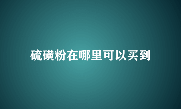 硫磺粉在哪里可以买到