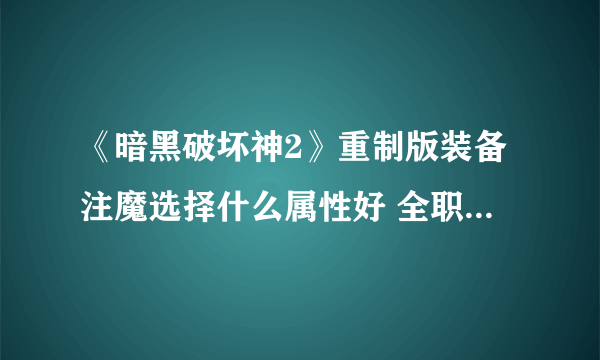 《暗黑破坏神2》重制版装备注魔选择什么属性好 全职业装备注魔属性效果选择推荐