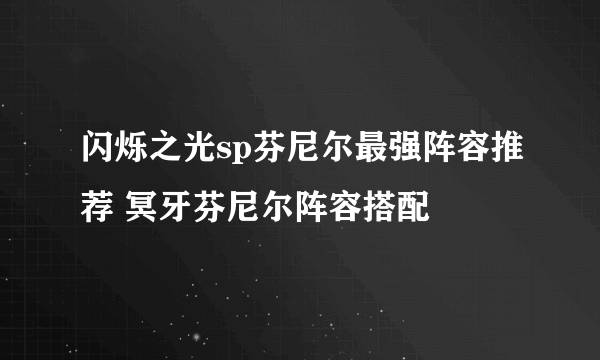 闪烁之光sp芬尼尔最强阵容推荐 冥牙芬尼尔阵容搭配