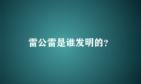 雷公雷是谁发明的？