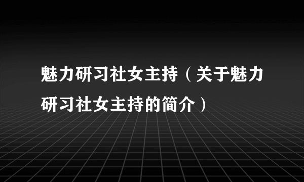 魅力研习社女主持（关于魅力研习社女主持的简介）