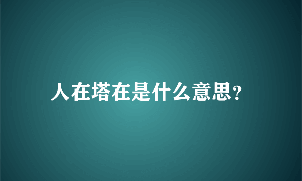 人在塔在是什么意思？