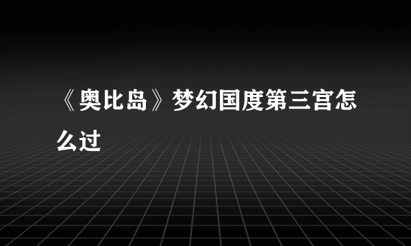 《奥比岛》梦幻国度第三宫怎么过