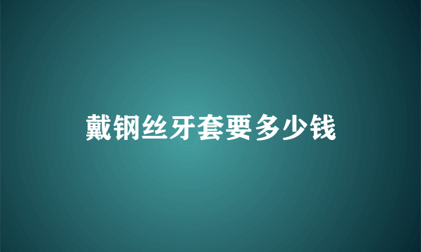 戴钢丝牙套要多少钱