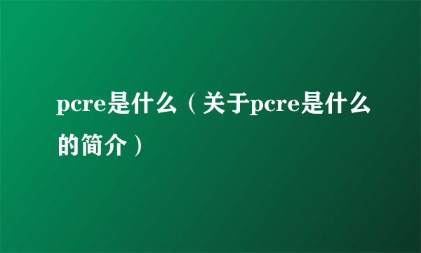 pcre是什么（关于pcre是什么的简介）