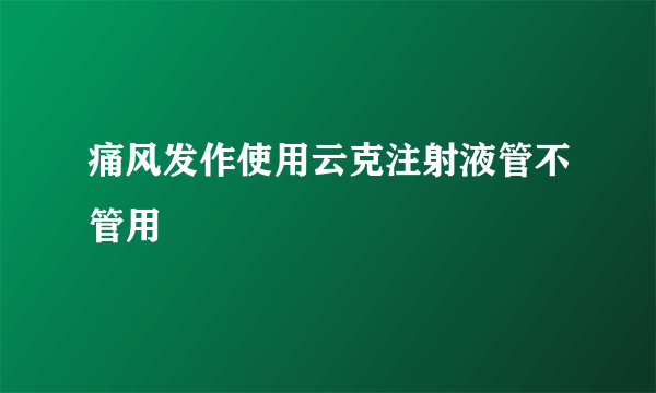 痛风发作使用云克注射液管不管用