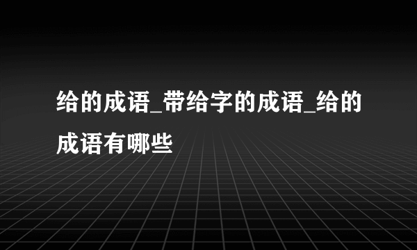 给的成语_带给字的成语_给的成语有哪些