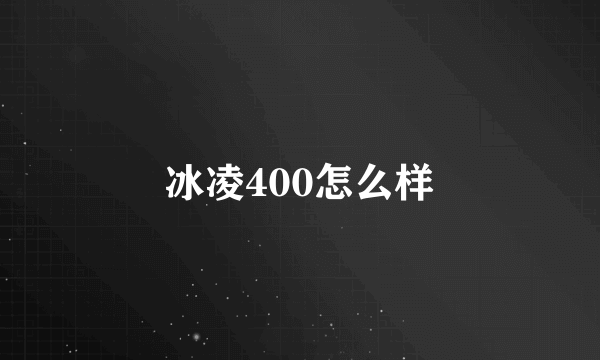 冰凌400怎么样