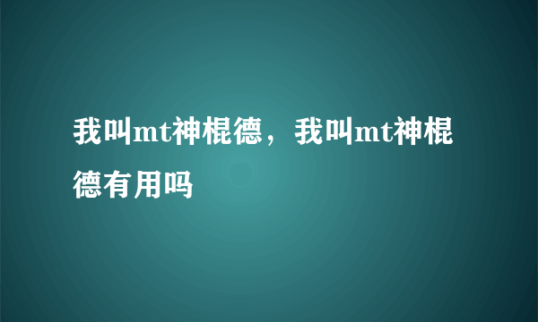 我叫mt神棍德，我叫mt神棍德有用吗