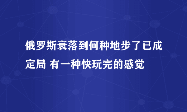 俄罗斯衰落到何种地步了已成定局 有一种快玩完的感觉