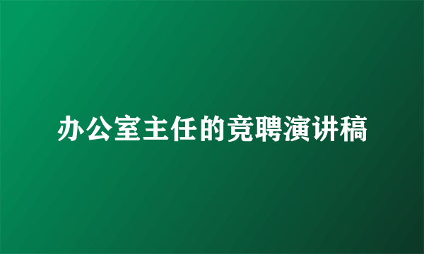 办公室主任的竞聘演讲稿