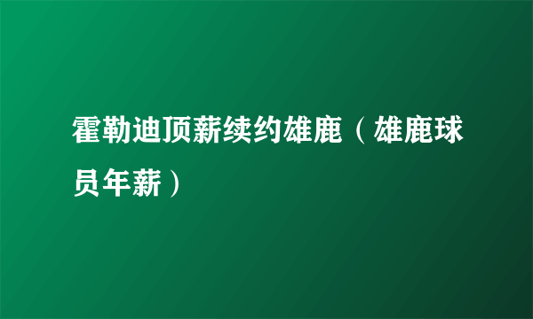 霍勒迪顶薪续约雄鹿（雄鹿球员年薪）