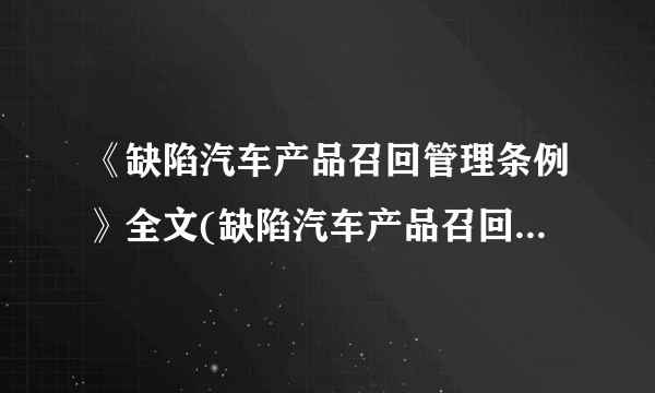 《缺陷汽车产品召回管理条例》全文(缺陷汽车产品召回管理条例)