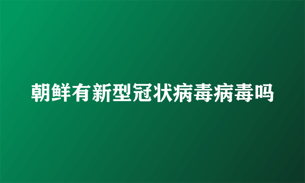 朝鲜有新型冠状病毒病毒吗