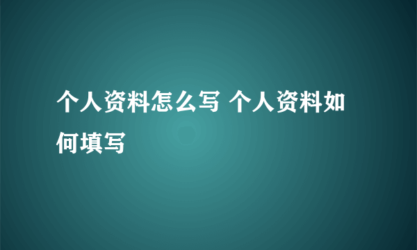 个人资料怎么写 个人资料如何填写